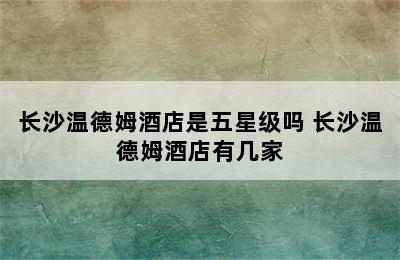 长沙温德姆酒店是五星级吗 长沙温德姆酒店有几家